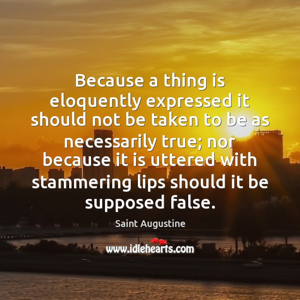 Because a thing is eloquently expressed it should not be taken to Saint Augustine Picture Quote
