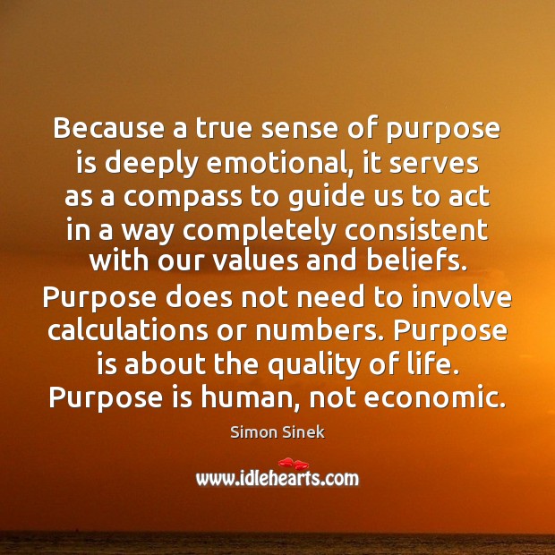 Because a true sense of purpose is deeply emotional, it serves as Simon Sinek Picture Quote