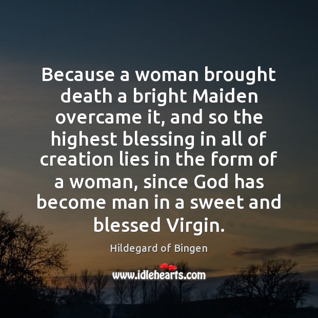 Because a woman brought death a bright Maiden overcame it, and so Hildegard of Bingen Picture Quote