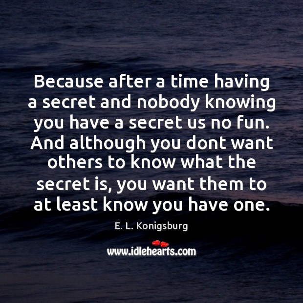 Because after a time having a secret and nobody knowing you have E. L. Konigsburg Picture Quote