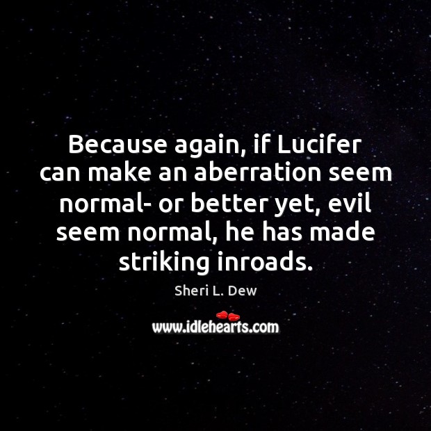Because again, if Lucifer can make an aberration seem normal- or better Sheri L. Dew Picture Quote