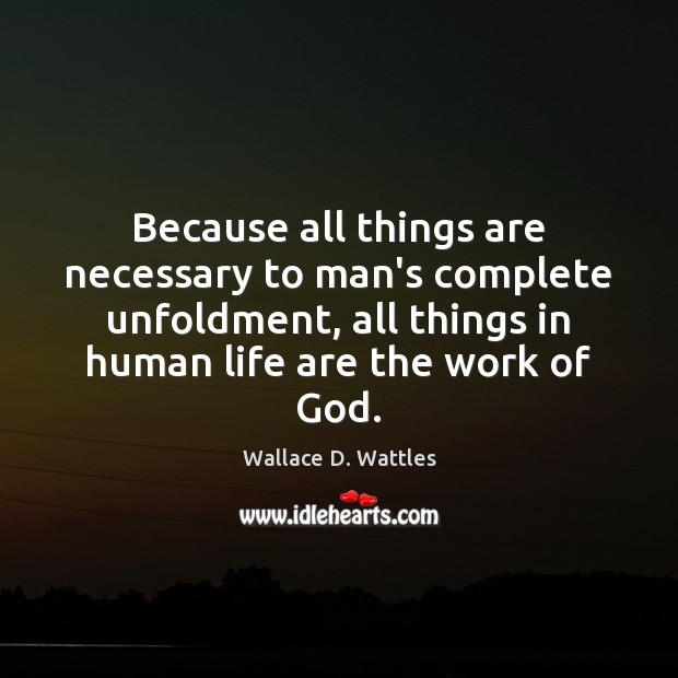 Because all things are necessary to man’s complete unfoldment, all things in Wallace D. Wattles Picture Quote