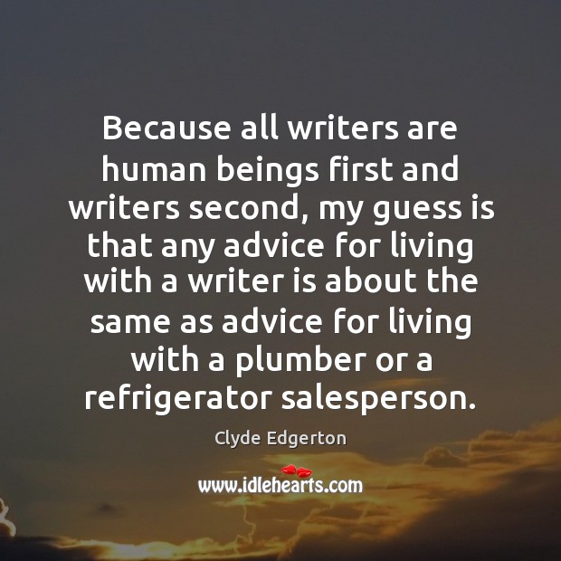 Because all writers are human beings first and writers second, my guess Clyde Edgerton Picture Quote