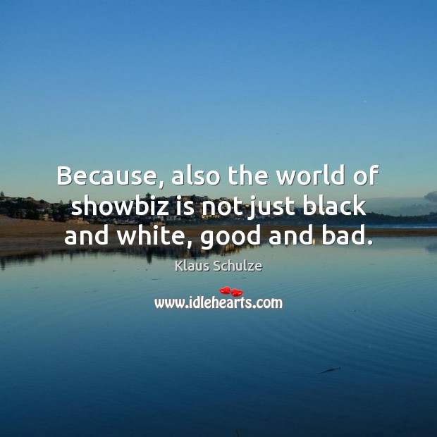 Because, also the world of showbiz is not just black and white, good and bad. Klaus Schulze Picture Quote