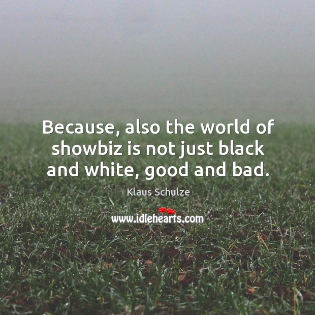 Because, also the world of showbiz is not just black and white, good and bad. Klaus Schulze Picture Quote