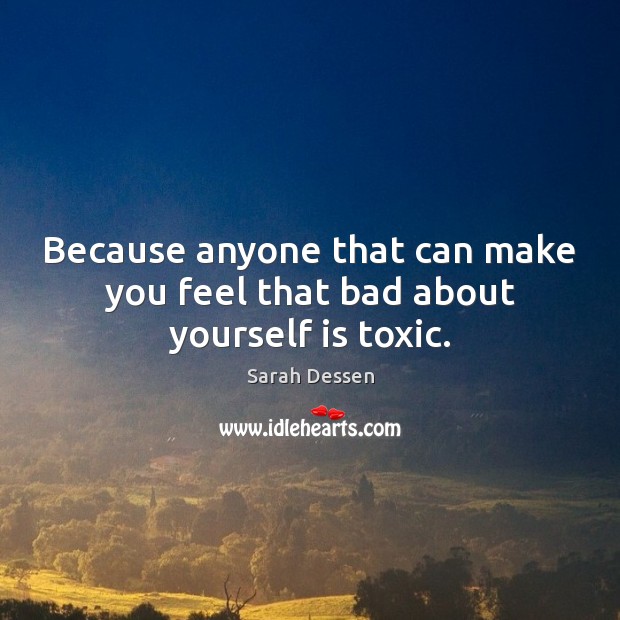 Because anyone that can make you feel that bad about yourself is toxic. Toxic Quotes Image
