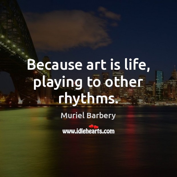 Because art is life, playing to other rhythms. Muriel Barbery Picture Quote