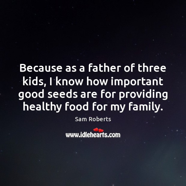Because as a father of three kids, I know how important good Sam Roberts Picture Quote