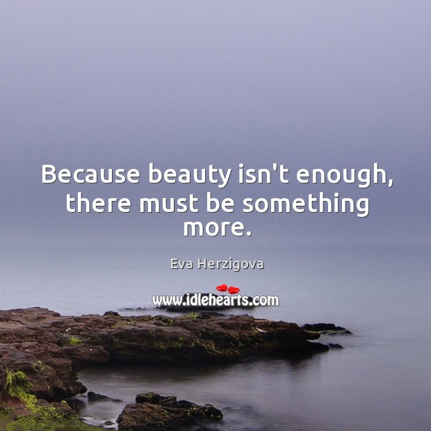 Because beauty isn’t enough, there must be something more. Eva Herzigova Picture Quote
