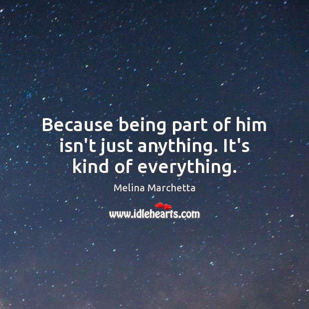 Because being part of him isn’t just anything. It’s kind of everything. Melina Marchetta Picture Quote