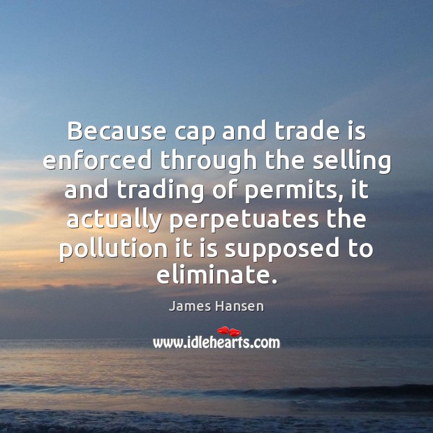 Because cap and trade is enforced through the selling and trading of James Hansen Picture Quote