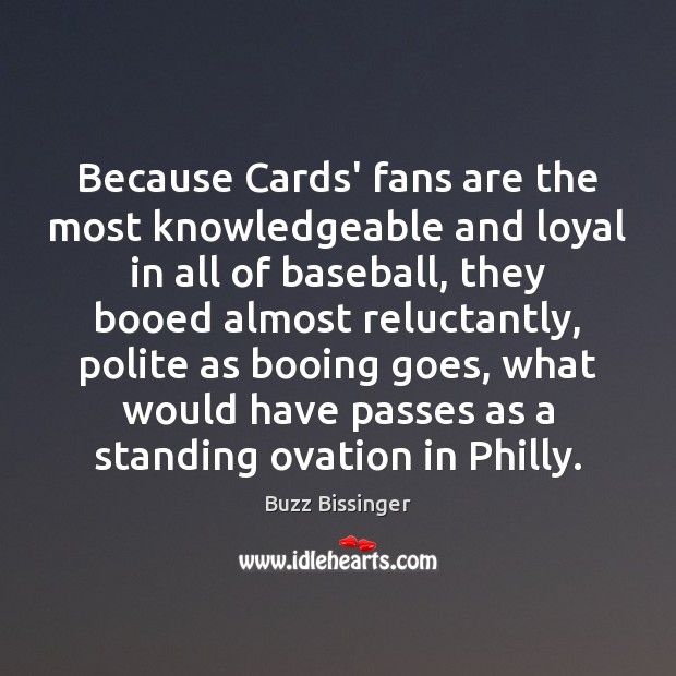 Because Cards’ fans are the most knowledgeable and loyal in all of Buzz Bissinger Picture Quote