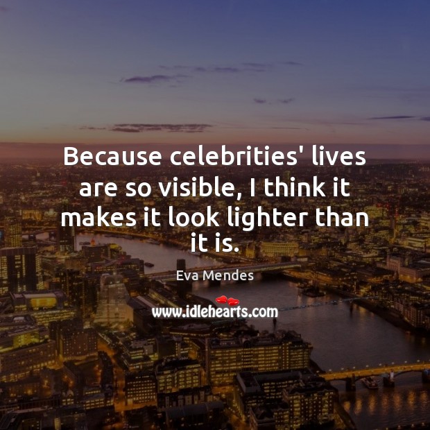 Because celebrities’ lives are so visible, I think it makes it look lighter than it is. Eva Mendes Picture Quote