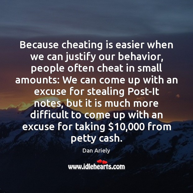 Because cheating is easier when we can justify our behavior, people often Dan Ariely Picture Quote