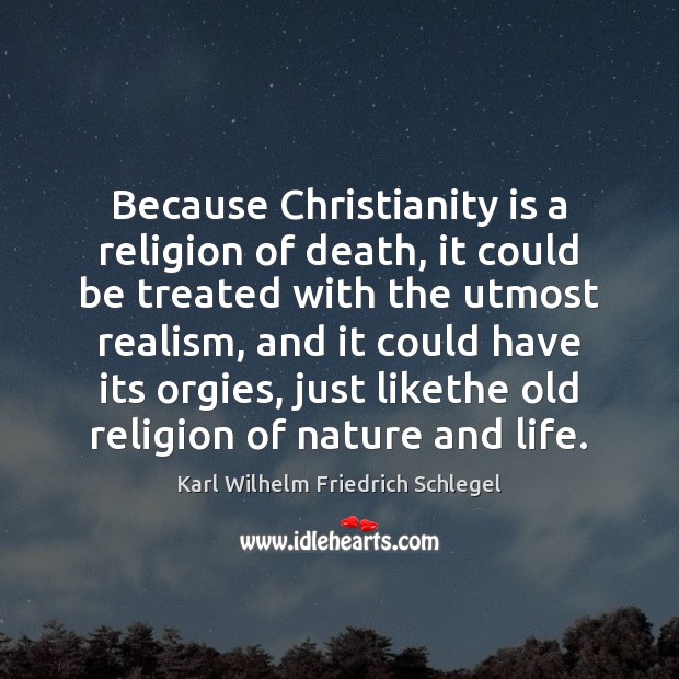 Because Christianity is a religion of death, it could be treated with Karl Wilhelm Friedrich Schlegel Picture Quote