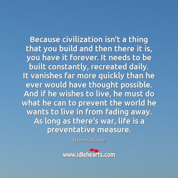 Because civilization isn’t a thing that you build and then there it Steven Galloway Picture Quote