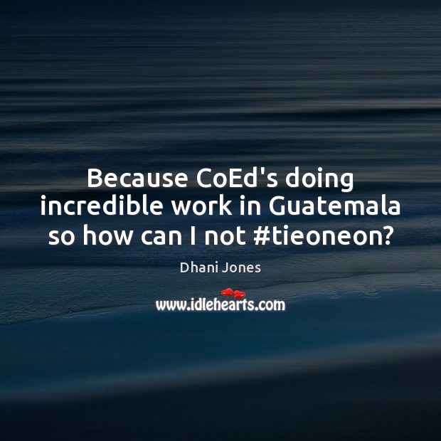 Because CoEd’s doing incredible work in Guatemala so how can I not #tieoneon? Dhani Jones Picture Quote