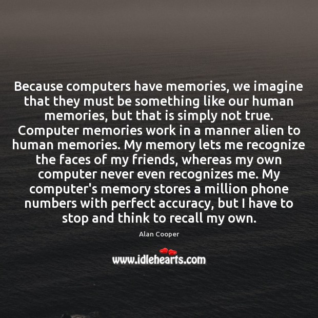 Because computers have memories, we imagine that they must be something like Alan Cooper Picture Quote
