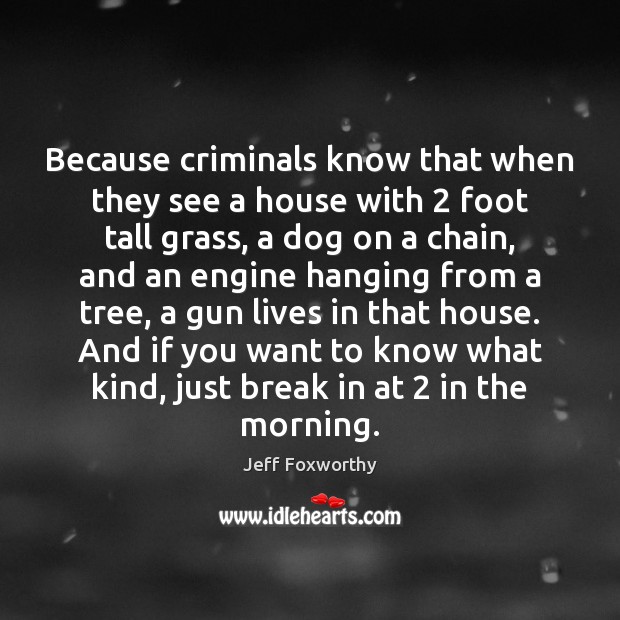 Because criminals know that when they see a house with 2 foot tall Jeff Foxworthy Picture Quote