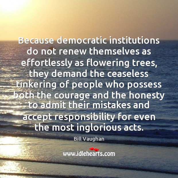 Because democratic institutions do not renew themselves as effortlessly as flowering trees, Bill Vaughan Picture Quote