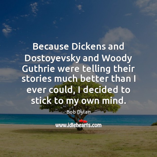 Because Dickens and Dostoyevsky and Woody Guthrie were telling their stories much Bob Dylan Picture Quote