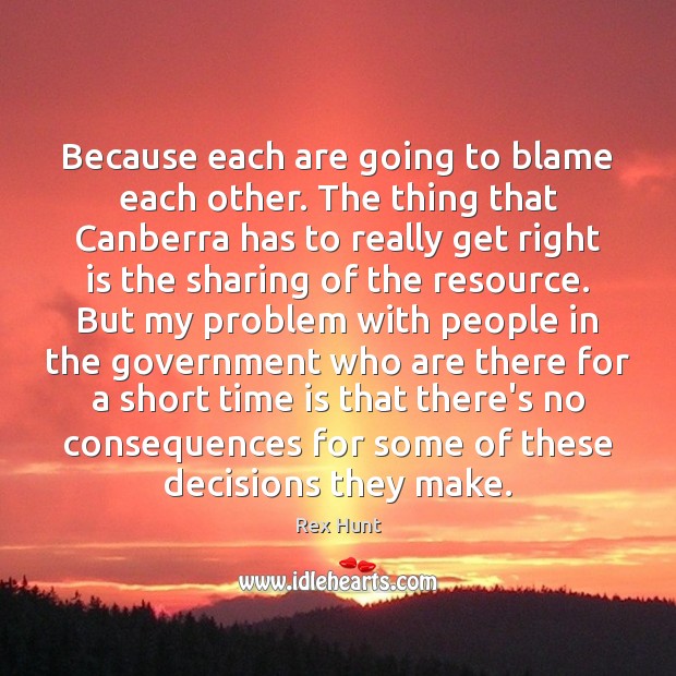 Because each are going to blame each other. The thing that Canberra Rex Hunt Picture Quote