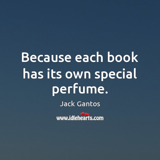Because each book has its own special perfume. Jack Gantos Picture Quote