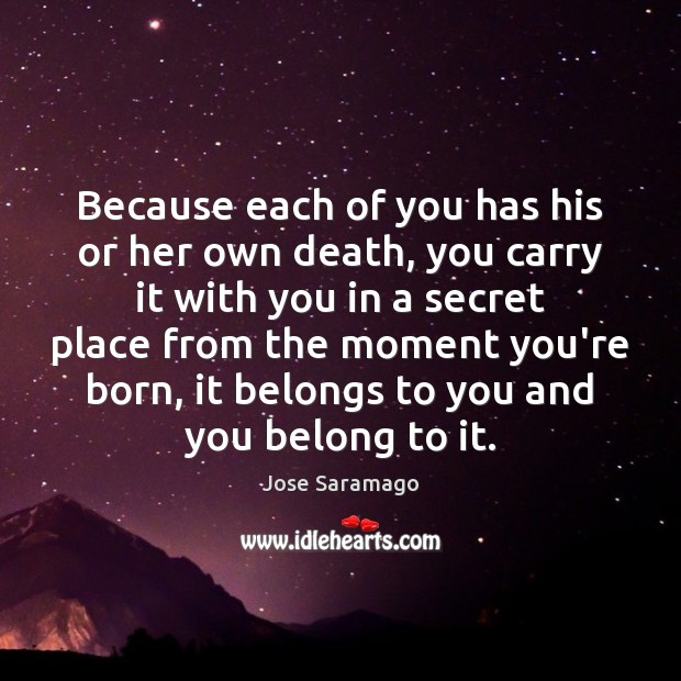 Because each of you has his or her own death, you carry Jose Saramago Picture Quote