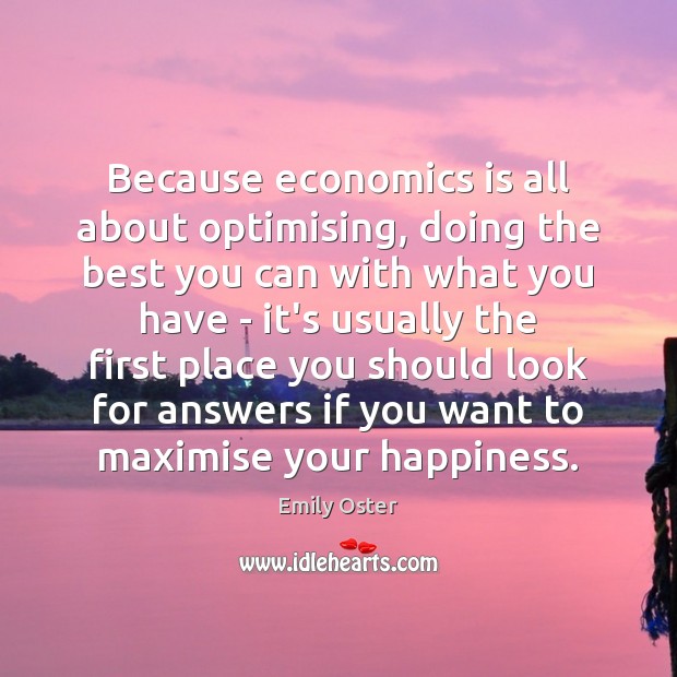 Because economics is all about optimising, doing the best you can with Emily Oster Picture Quote