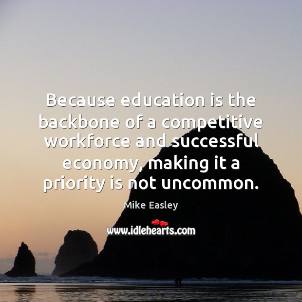 Because education is the backbone of a competitive workforce and successful economy, 