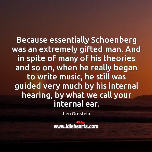Because essentially Schoenberg was an extremely gifted man. And in spite of Leo Ornstein Picture Quote