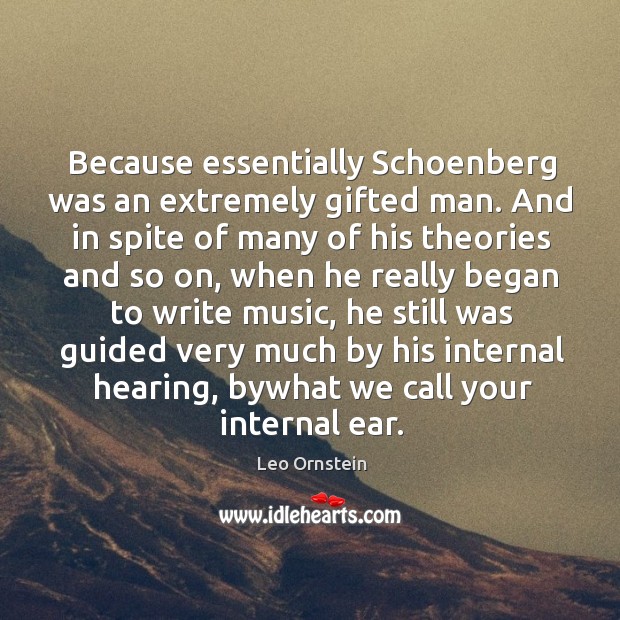 Because essentially schoenberg was an extremely gifted man. And in spite of many of his theories and so on Leo Ornstein Picture Quote