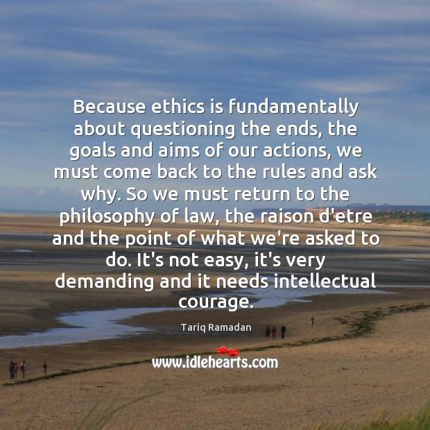 Because ethics is fundamentally about questioning the ends, the goals and aims Tariq Ramadan Picture Quote