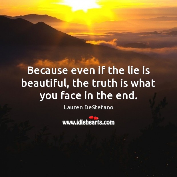 Because even if the lie is beautiful, the truth is what you face in the end. Lauren DeStefano Picture Quote