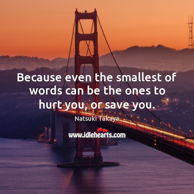 Because even the smallest of words can be the ones to hurt you, or save you. Image