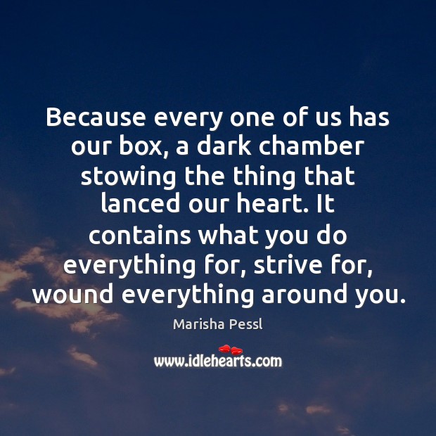 Because every one of us has our box, a dark chamber stowing Marisha Pessl Picture Quote