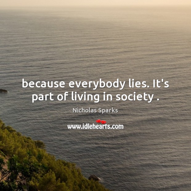 Because everybody lies. It’s part of living in society . Nicholas Sparks Picture Quote