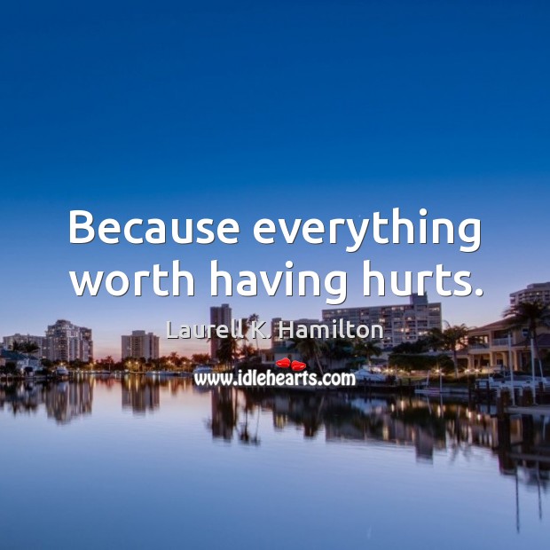 Because everything worth having hurts. Laurell K. Hamilton Picture Quote