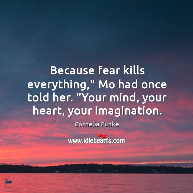 Because fear kills everything,” Mo had once told her. “Your mind, your Cornelia Funke Picture Quote