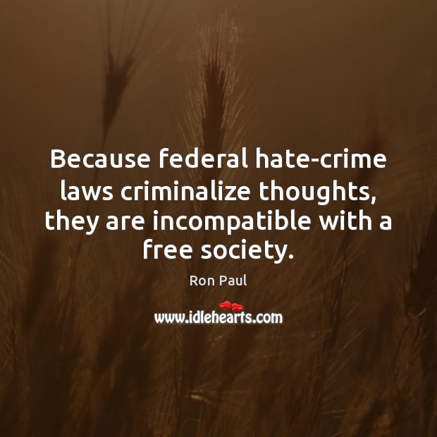 Because federal hate-crime laws criminalize thoughts, they are incompatible with a free Ron Paul Picture Quote