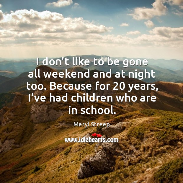 Because for 20 years, I’ve had children who are in school. Meryl Streep Picture Quote