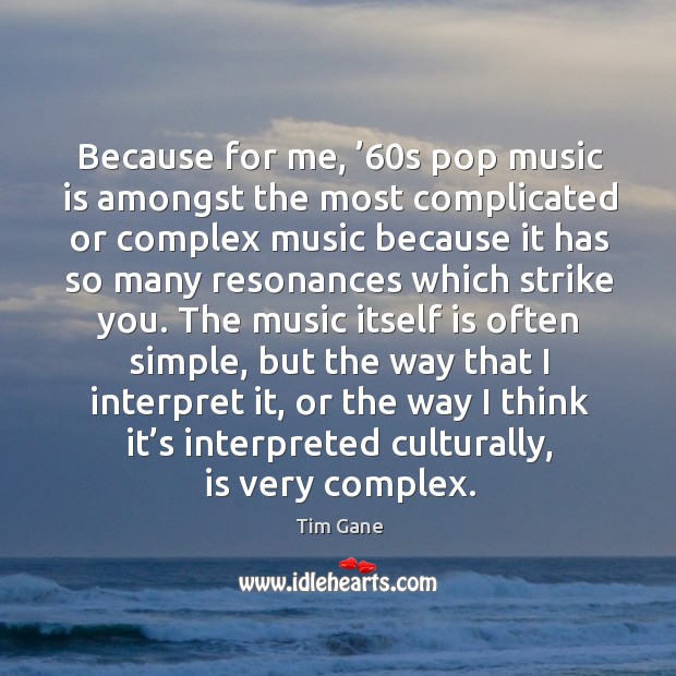 Because for me, ’60s pop music is amongst the most complicated or complex music Tim Gane Picture Quote