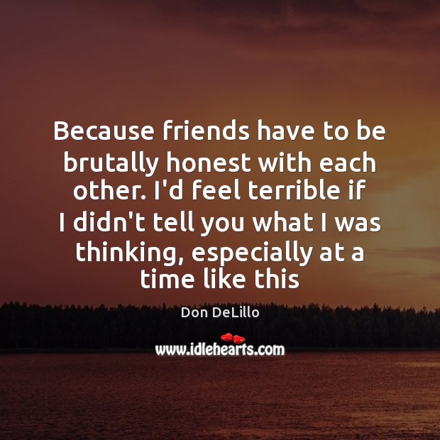 Because friends have to be brutally honest with each other. I’d feel Don DeLillo Picture Quote