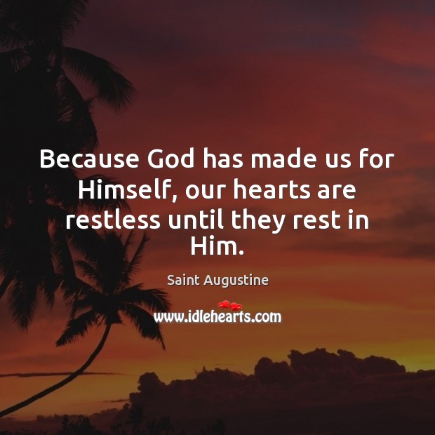 Because God has made us for Himself, our hearts are restless until they rest in Him. Saint Augustine Picture Quote