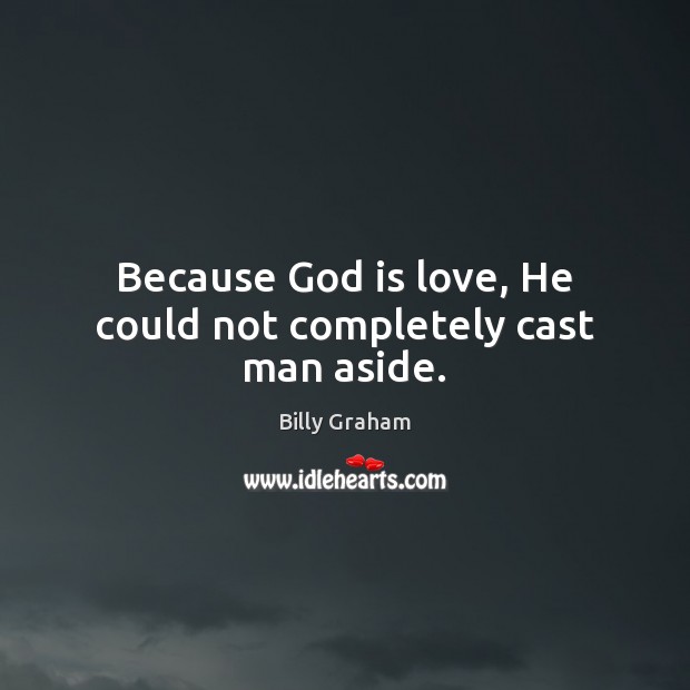 Because God is love, He could not completely cast man aside. Billy Graham Picture Quote