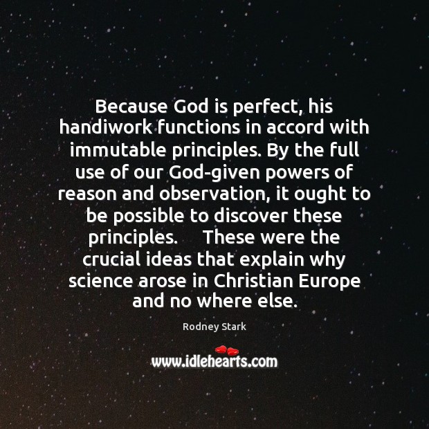 Because God is perfect, his handiwork functions in accord with immutable principles. Rodney Stark Picture Quote