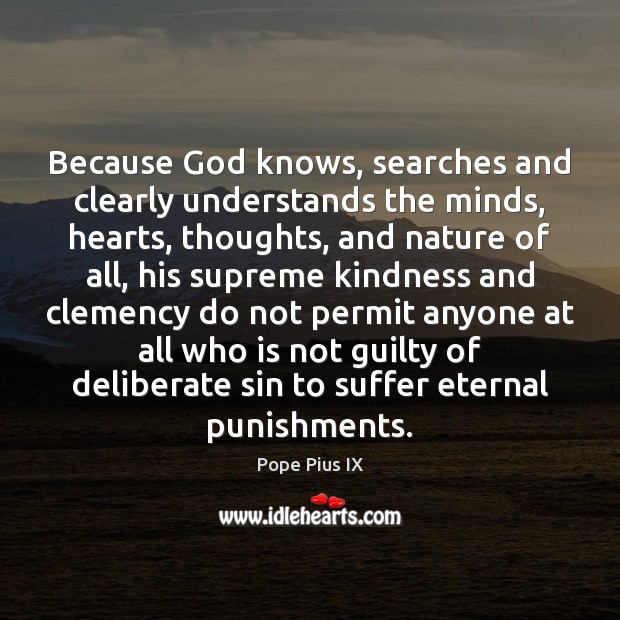 Because God knows, searches and clearly understands the minds, hearts, thoughts, and Pope Pius IX Picture Quote