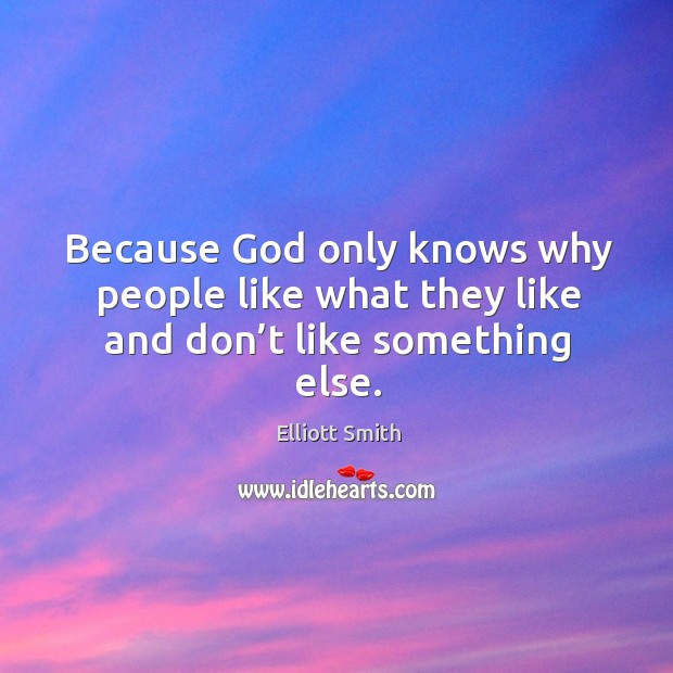 Because God only knows why people like what they like and don’t like something else. Elliott Smith Picture Quote