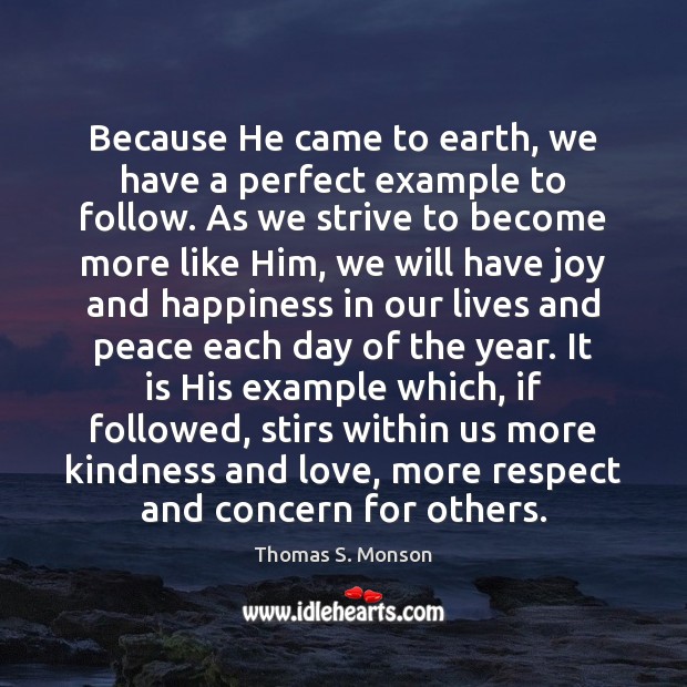 Because He came to earth, we have a perfect example to follow. Thomas S. Monson Picture Quote