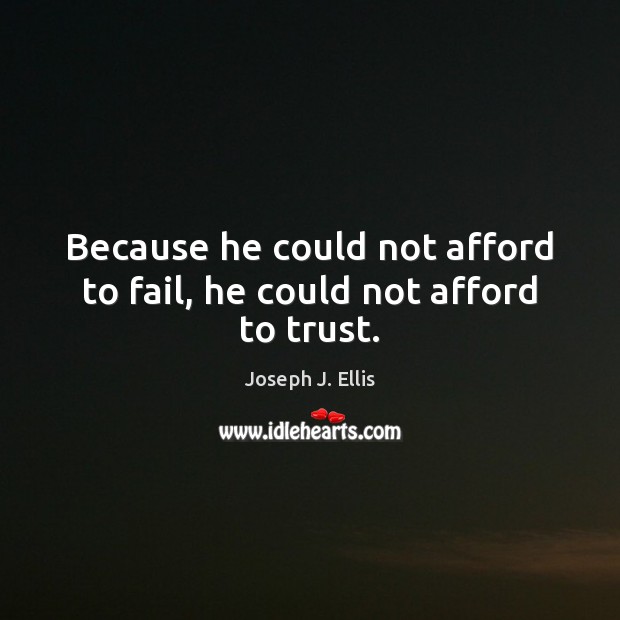 Because he could not afford to fail, he could not afford to trust. Joseph J. Ellis Picture Quote